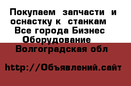 Покупаем  запчасти  и оснастку к  станкам. - Все города Бизнес » Оборудование   . Волгоградская обл.